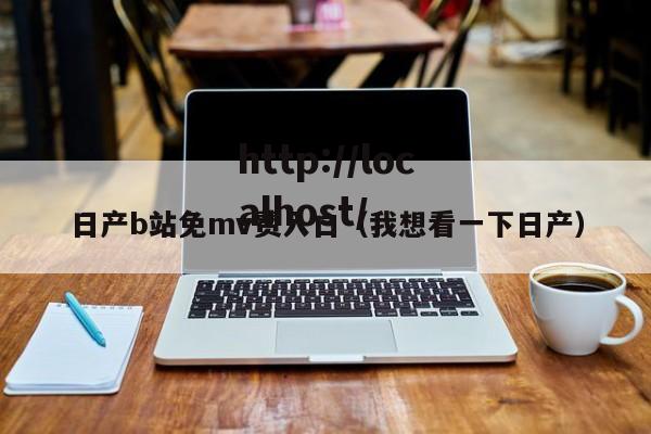 日产b站免mv费入口(我想看一下日产)