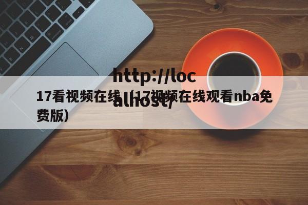 17看视频在线(17视频在线观看nba免费版)
